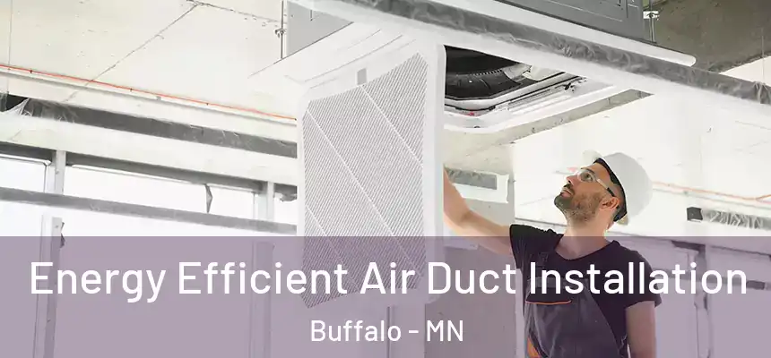  Energy Efficient Air Duct Installation Buffalo - MN